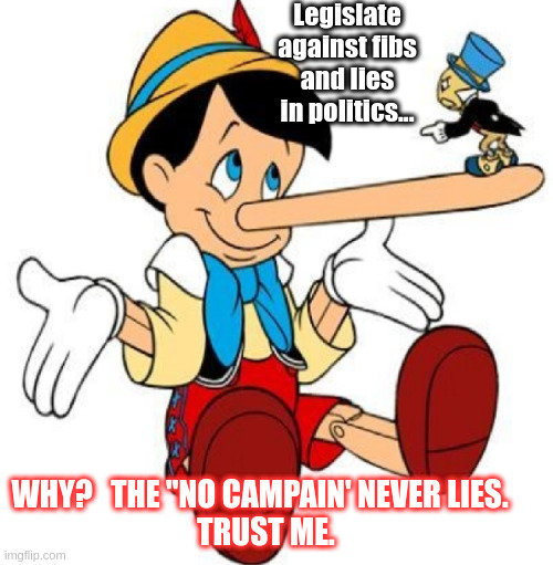 Politics is Truth | Legislate against fibs and lies in politics... WHY?   THE "NO CAMPAIN' NEVER LIES.  
TRUST ME. | image tagged in political meme | made w/ Imgflip meme maker
