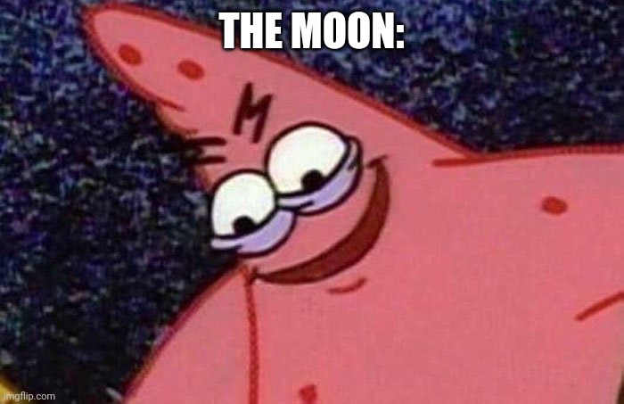 Evil Patrick  | THE MOON: | image tagged in evil patrick | made w/ Imgflip meme maker