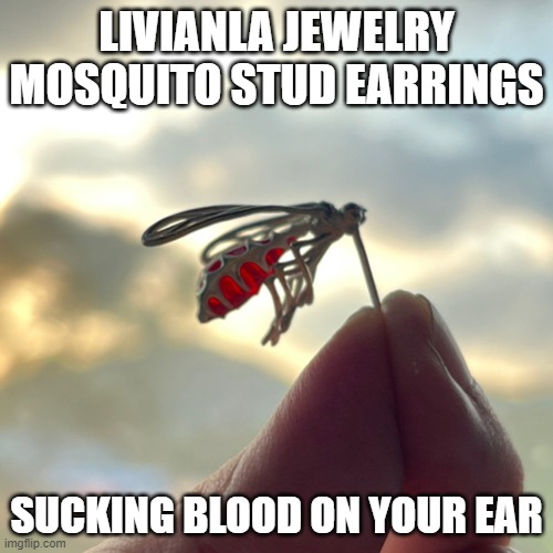 livianla jewelry mosquito stud earrings | LIVIANLA JEWELRY MOSQUITO STUD EARRINGS; SUCKING BLOOD ON YOUR EAR | image tagged in livianla jewelry mosquito stud earrings | made w/ Imgflip meme maker