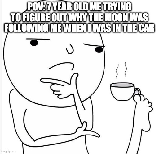 Why did I believe this? | POV: 7 YEAR OLD ME TRYING TO FIGURE OUT WHY THE MOON WAS FOLLOWING ME WHEN I WAS IN THE CAR | image tagged in relatable memes,funny memes,nostalgia,memes,dank memes | made w/ Imgflip meme maker