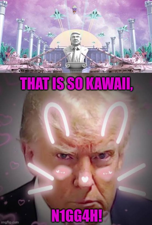 THAT IS SO KAWAII, N1GG4H! | image tagged in memes,trump,gold | made w/ Imgflip meme maker