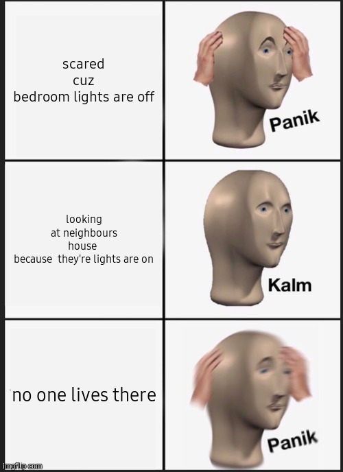 Panik Kalm Panik | scared cuz bedroom lights are off; looking at neighbours house  because  they're lights are on; no one lives there | image tagged in memes,panik kalm panik | made w/ Imgflip meme maker