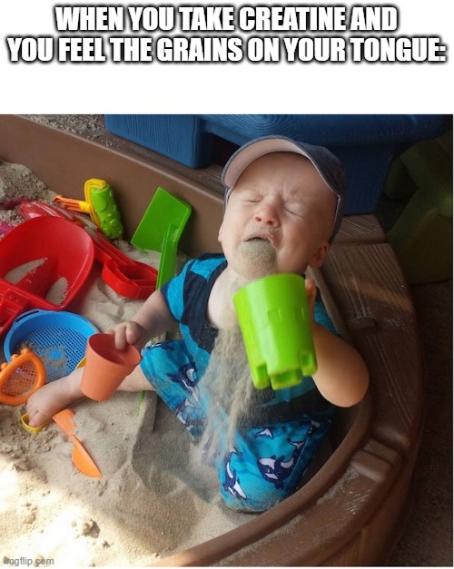 So glad my mom used to be a nurse | WHEN YOU TAKE CREATINE AND YOU FEEL THE GRAINS ON YOUR TONGUE: | image tagged in baby regrets eating sand,memes,gym memes,creatine | made w/ Imgflip meme maker