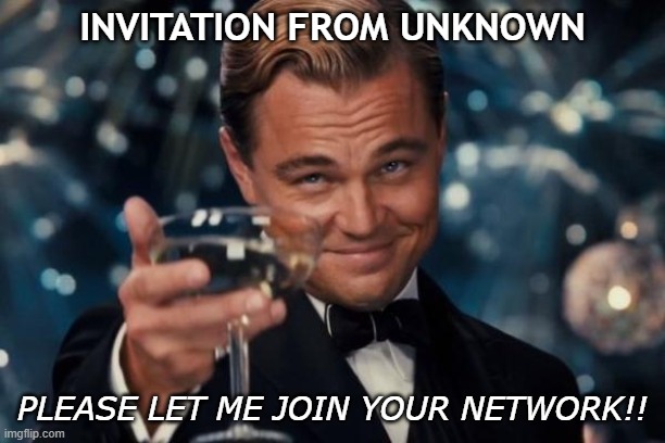 linkedin | INVITATION FROM UNKNOWN; PLEASE LET ME JOIN YOUR NETWORK!! | image tagged in memes,leonardo dicaprio cheers | made w/ Imgflip meme maker