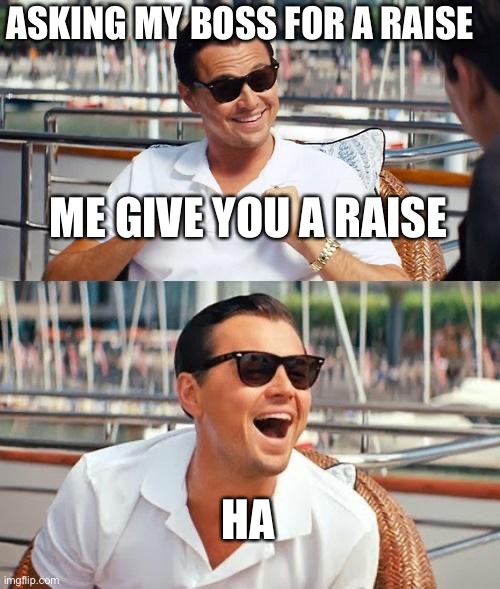 Raise | ASKING MY BOSS FOR A RAISE; ME GIVE YOU A RAISE; HA | image tagged in memes,leonardo dicaprio wolf of wall street,raise,boss | made w/ Imgflip meme maker