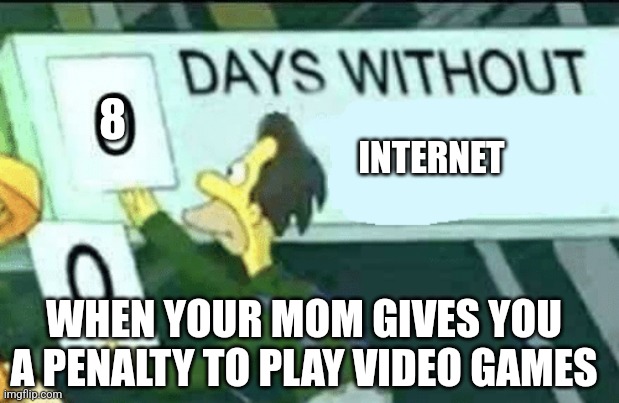 0 days without (Lenny, Simpsons) | 8; INTERNET; WHEN YOUR MOM GIVES YOU A PENALTY TO PLAY VIDEO GAMES | image tagged in 0 days without lenny simpsons | made w/ Imgflip meme maker