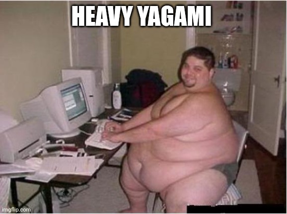 really fat guy on computer | HEAVY YAGAMI | image tagged in really fat guy on computer | made w/ Imgflip meme maker