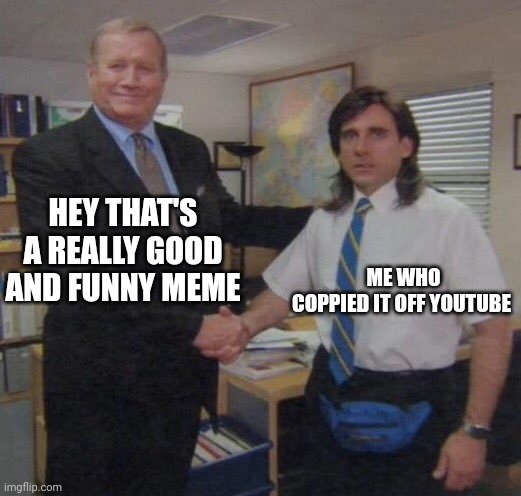 hello i haven't posted in a while | HEY THAT'S A REALLY GOOD AND FUNNY MEME; ME WHO COPPIED IT OFF YOUTUBE | image tagged in the office congratulations | made w/ Imgflip meme maker