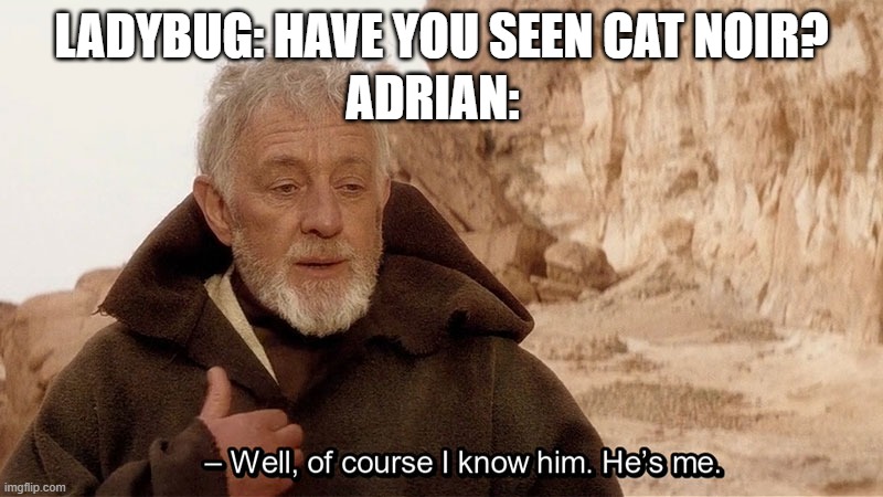 Miraculous Shenanigans | ADRIAN:; LADYBUG: HAVE YOU SEEN CAT NOIR? | image tagged in obi wan of course i know him he s me,miraculous ladybug,cat noir | made w/ Imgflip meme maker