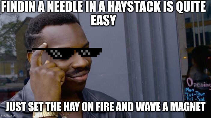 Roll Safe Think About It Meme | FINDIN A NEEDLE IN A HAYSTACK IS QUITE
EASY; JUST SET THE HAY ON FIRE AND WAVE A MAGNET | image tagged in memes,roll safe think about it | made w/ Imgflip meme maker