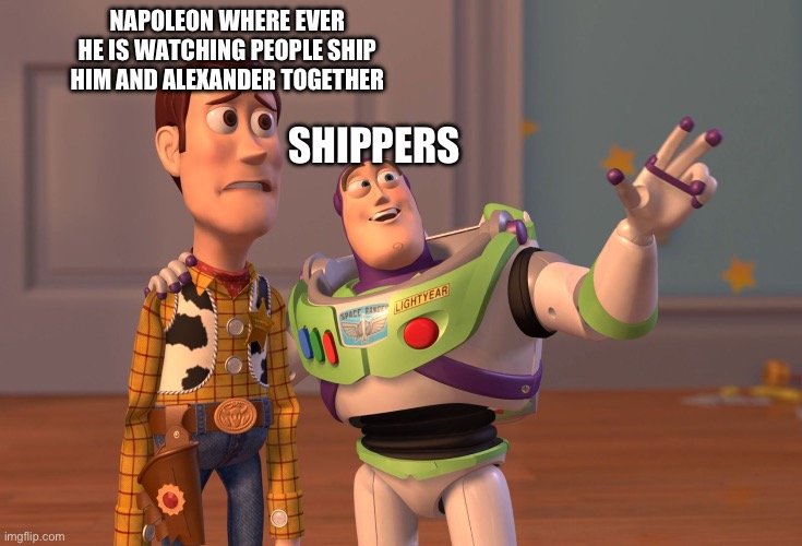 I see them everywhere. | NAPOLEON WHERE EVER HE IS WATCHING PEOPLE SHIP HIM AND ALEXANDER TOGETHER; SHIPPERS | image tagged in memes,x x everywhere | made w/ Imgflip meme maker