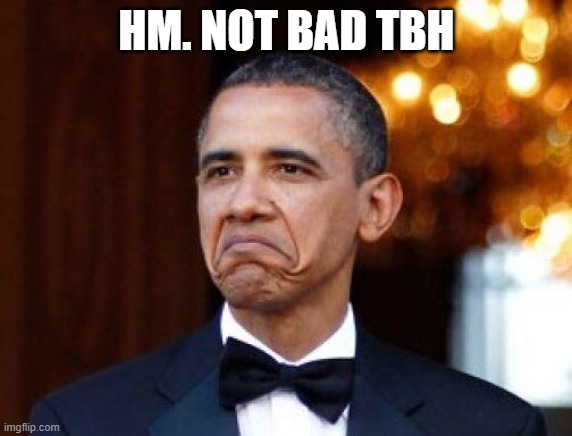 Obama not bad | HM. NOT BAD TBH | image tagged in obama not bad | made w/ Imgflip meme maker