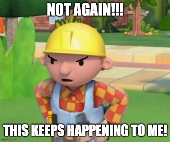 Mad Bob The Builder Template | NOT AGAIN!!! THIS KEEPS HAPPENING TO ME! | image tagged in mad bob the builder template | made w/ Imgflip meme maker