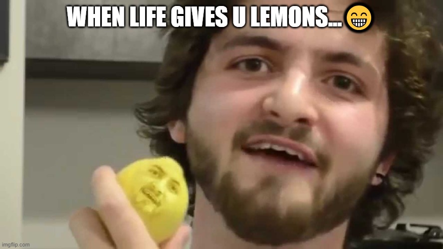 when life gives u lemon's    | WHEN LIFE GIVES U LEMONS...? | image tagged in when life gives u lemon's | made w/ Imgflip meme maker