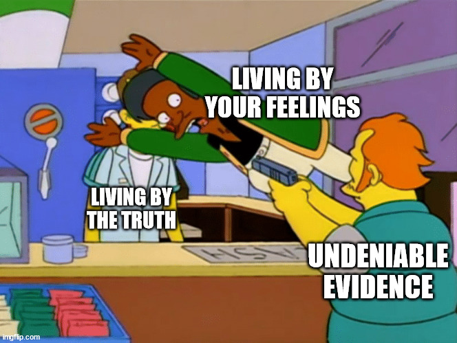 Denying the Truth for Feelings | LIVING BY YOUR FEELINGS; LIVING BY
THE TRUTH; UNDENIABLE

EVIDENCE | image tagged in simpsons apu jump,feelings,truth,evidence | made w/ Imgflip meme maker