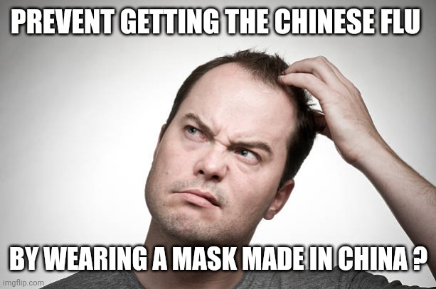 confused | PREVENT GETTING THE CHINESE FLU BY WEARING A MASK MADE IN CHINA ? | image tagged in confused | made w/ Imgflip meme maker