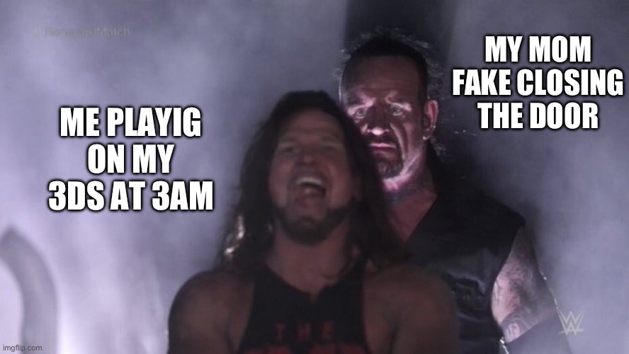 We all had this moment in our lives | MY MOM FAKE CLOSING THE DOOR; ME PLAYIG ON MY 3DS AT 3AM | image tagged in aj styles undertaker | made w/ Imgflip meme maker