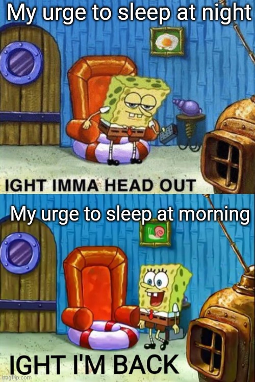 I need to sleep | My urge to sleep at night; My urge to sleep at morning | image tagged in ight im back,ight imma head out,sleep,relatable,front page,memes | made w/ Imgflip meme maker