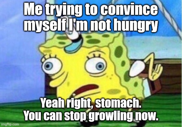 Mocking Spongebob | Me trying to convince myself I'm not hungry; Yeah right, stomach. You can stop growling now. | image tagged in memes,mocking spongebob,stomach,relateable | made w/ Imgflip meme maker