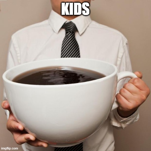 giant coffee | KIDS | image tagged in giant coffee | made w/ Imgflip meme maker