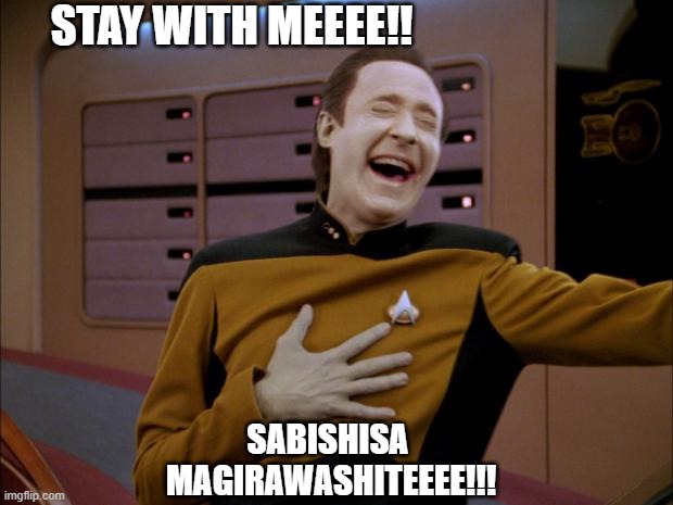 laughing Data | SABISHISA 
MAGIRAWASHITEEEE!!! STAY WITH MEEEE!! | image tagged in laughing data | made w/ Imgflip meme maker