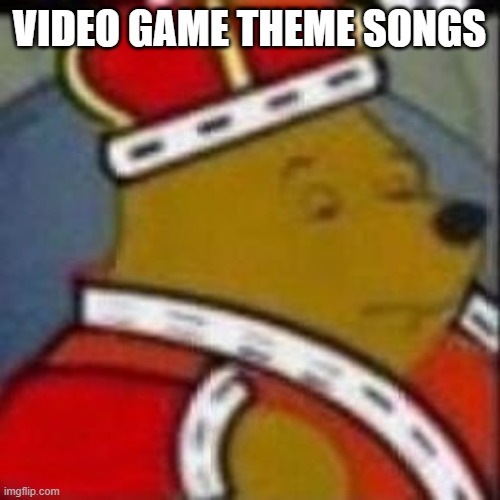 VIDEO GAME THEME SONGS | made w/ Imgflip meme maker