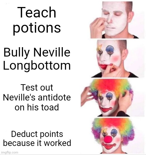 Snape is an absolute d*ck | Teach potions; Bully Neville Longbottom; Test out Neville's antidote on his toad; Deduct points because it worked | image tagged in memes,clown applying makeup,harry potter,snape | made w/ Imgflip meme maker