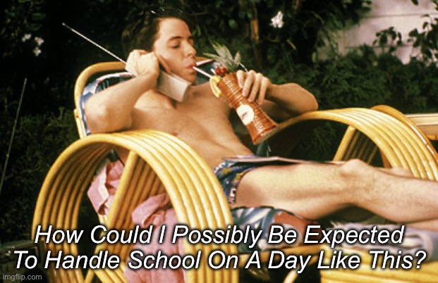 School | How Could I Possibly Be Expected To Handle School On A Day Like This? | image tagged in ferris bueller relaxing | made w/ Imgflip meme maker