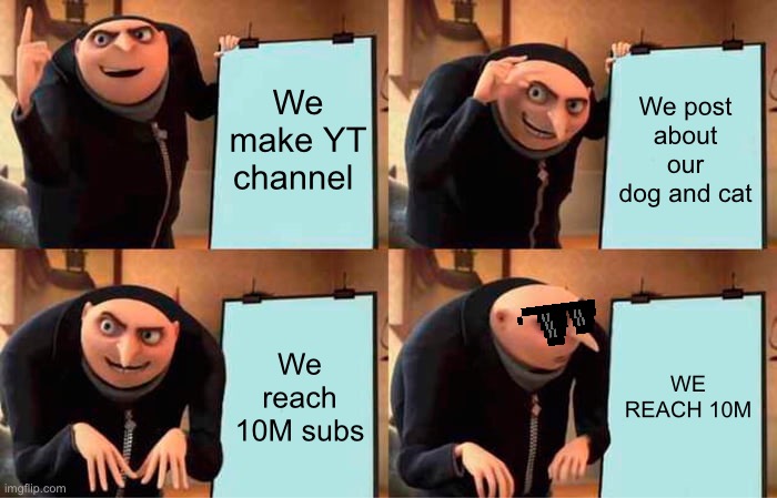 Gru's Plan | We make YT channel; We post about our dog and cat; We reach 10M subs; WE REACH 10M | image tagged in memes,gru's plan | made w/ Imgflip meme maker