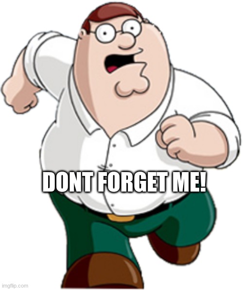 Peter Griffin Running | DONT FORGET ME! | image tagged in peter griffin running | made w/ Imgflip meme maker