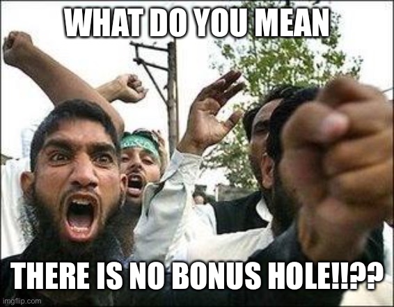 Angry Arab | WHAT DO YOU MEAN THERE IS NO BONUS HOLE!!?? | image tagged in angry arab | made w/ Imgflip meme maker