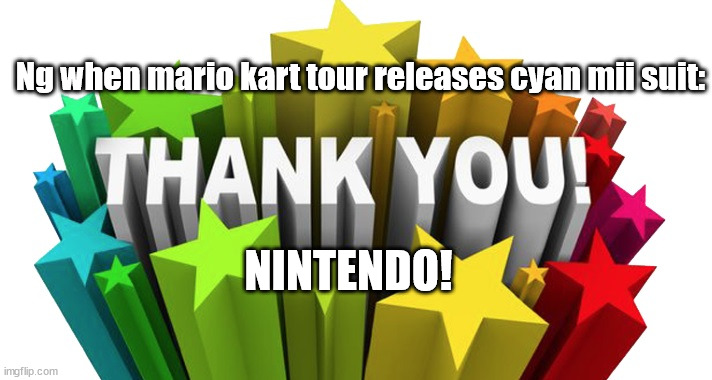 Pierce Ng, Come See this if u use imgflip | Ng when mario kart tour releases cyan mii suit:; NINTENDO! | image tagged in thank you,mario kart tour,mario,mario kart,tour | made w/ Imgflip meme maker