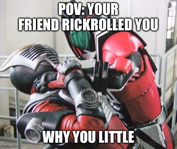 POV: Your Friend Rickrolled you | POV: YOUR FRIEND RICKROLLED YOU; WHY YOU LITTLE | image tagged in kamen rider decade choke ryuki | made w/ Imgflip meme maker