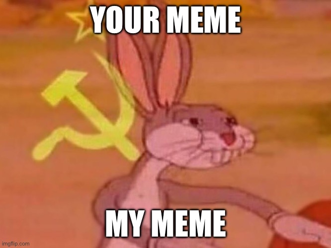 Me when I see memes on the Internet | YOUR MEME; MY MEME | image tagged in bugs bunny comunista | made w/ Imgflip meme maker