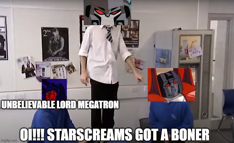 oi starscreams got a boner | UNBELIEVABLE LORD MEGATRON; OI!!! STARSCREAMS GOT A BONER | image tagged in funny | made w/ Imgflip meme maker