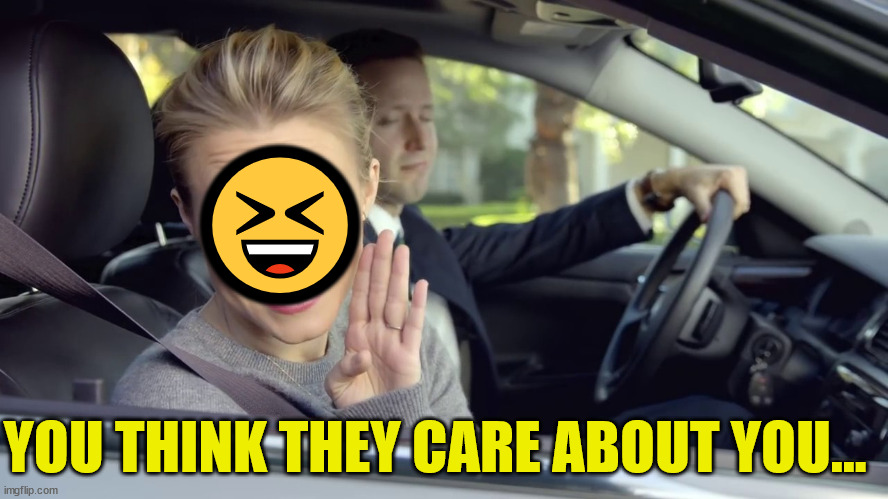 Kristen Bell Secret Car | ? YOU THINK THEY CARE ABOUT YOU... | image tagged in kristen bell secret car | made w/ Imgflip meme maker