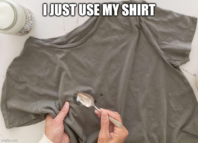 I JUST USE MY SHIRT | made w/ Imgflip meme maker