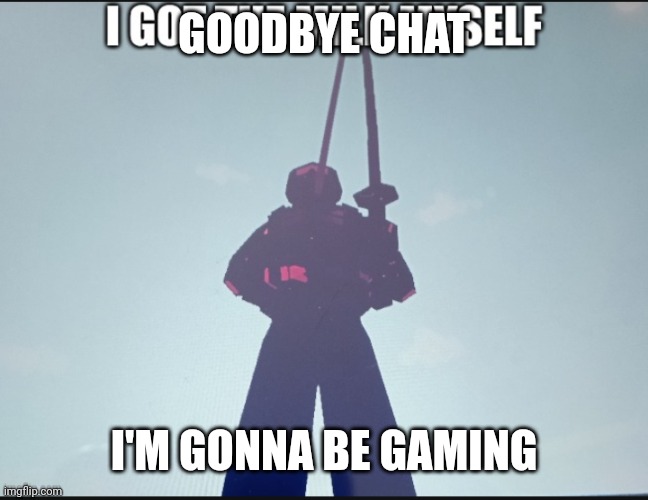 bye chat | GOODBYE CHAT; I'M GONNA BE GAMING | image tagged in i got the milk myself,goodbye chat,chat,msmg | made w/ Imgflip meme maker