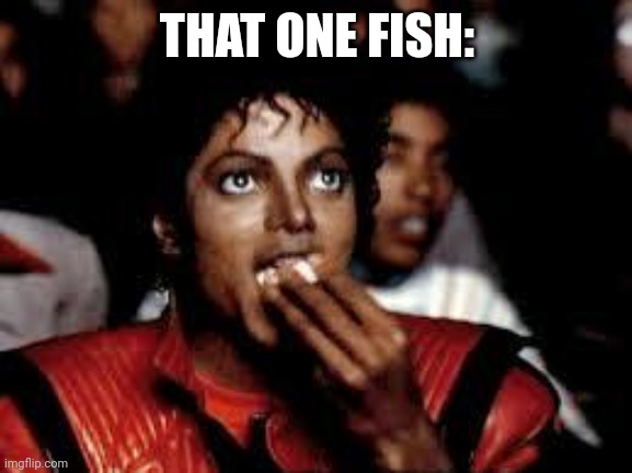 Michael Jackson Popcorn 2 | THAT ONE FISH: | image tagged in michael jackson popcorn 2 | made w/ Imgflip meme maker