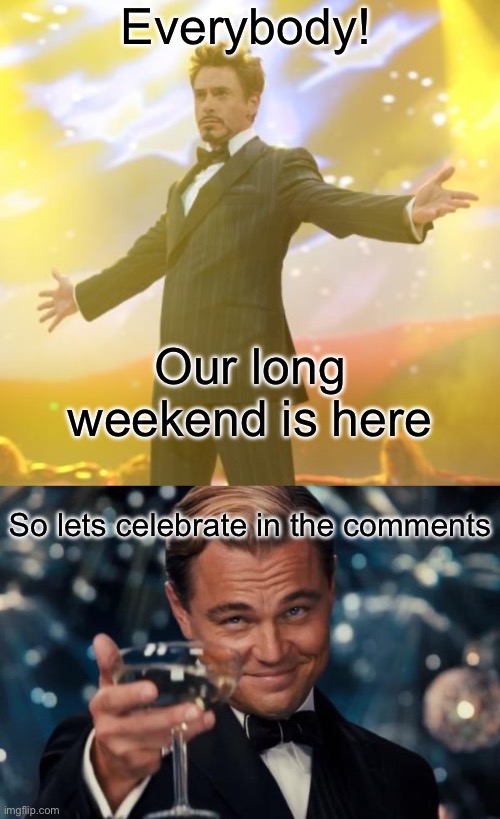 EVERYONE LETS GOOOOOO | Everybody! Our long weekend is here; So lets celebrate in the comments | image tagged in robert downey jr iron man,memes,leonardo dicaprio cheers,weekend,labor day | made w/ Imgflip meme maker