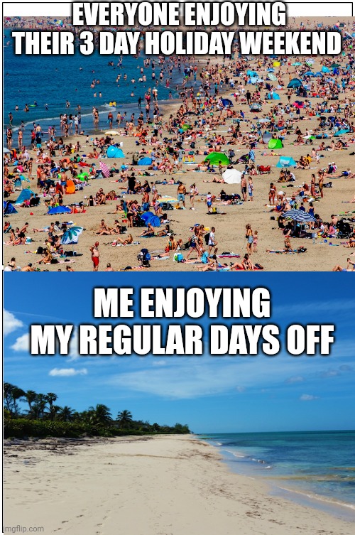 Labor Day | EVERYONE ENJOYING THEIR 3 DAY HOLIDAY WEEKEND; ME ENJOYING MY REGULAR DAYS OFF | image tagged in beach | made w/ Imgflip meme maker