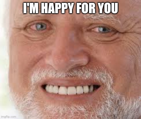 old guy is dead inside | I'M HAPPY FOR YOU | image tagged in old guy is dead inside | made w/ Imgflip meme maker