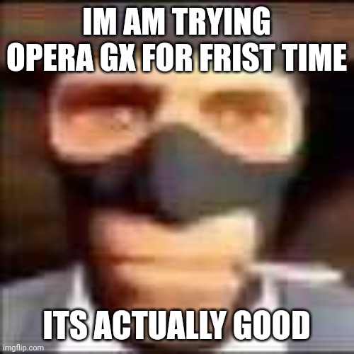 spi | IM AM TRYING OPERA GX FOR FRIST TIME; ITS ACTUALLY GOOD | image tagged in spi,opera | made w/ Imgflip meme maker