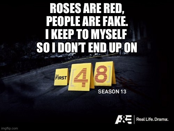 Keep Calm | ROSES ARE RED,
PEOPLE ARE FAKE.
I KEEP TO MYSELF 
SO I DON’T END UP ON | image tagged in first 48 | made w/ Imgflip meme maker