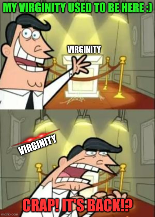 I made something worse than my last one | MY VIRGINITY USED TO BE HERE :); VIRGINITY; VIRGINITY; CRAP! IT'S BACK!? | image tagged in memes,this is where i'd put my trophy if i had one | made w/ Imgflip meme maker
