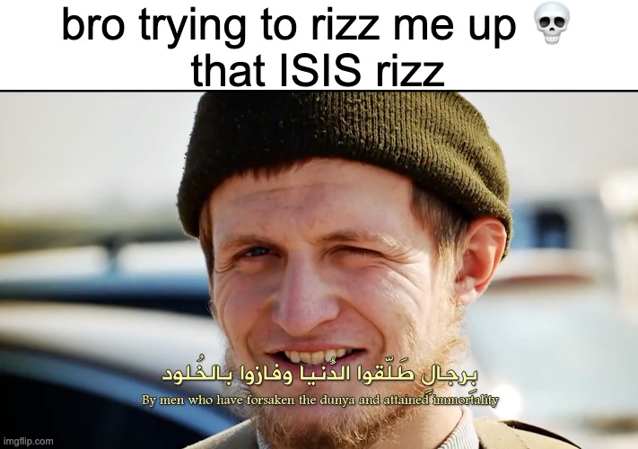 bro trying to rizz me up 💀
that ISIS rizz | made w/ Imgflip meme maker