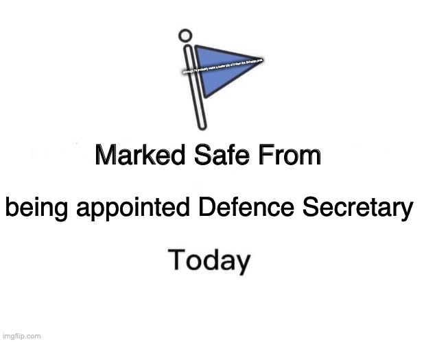 Marked Safe From | although I'd probably make a better job of it than the Schapps prat. being appointed Defence Secretary | image tagged in memes,marked safe from | made w/ Imgflip meme maker