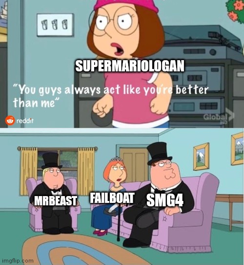 SuperMarioLogan is not a good channel, tbh. | SUPERMARIOLOGAN; SMG4; FAILBOAT; MRBEAST | image tagged in you guys always act like you're better than me,memes,funny,youtubers | made w/ Imgflip meme maker