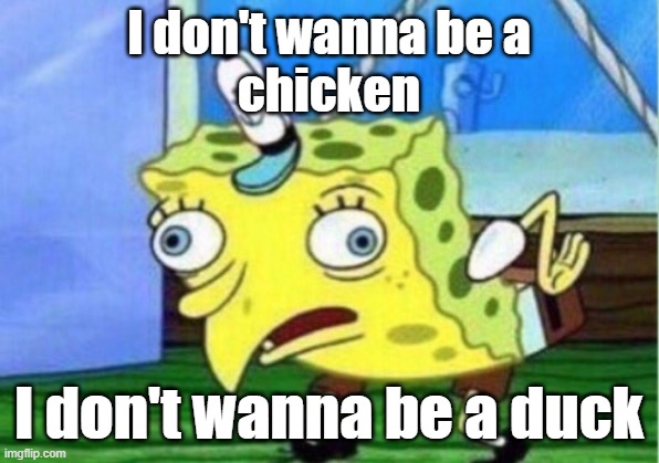 Mocking Spongebob | I don't wanna be a
chicken; I don't wanna be a duck | image tagged in memes,mocking spongebob | made w/ Imgflip meme maker