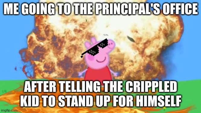 hmmm | ME GOING TO THE PRINCIPAL'S OFFICE; AFTER TELLING THE CRIPPLED KID TO STAND UP FOR HIMSELF | image tagged in epic peppa pig | made w/ Imgflip meme maker